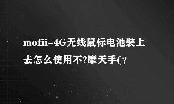 mofii-4G无线鼠标电池装上去怎么使用不?摩天手(？