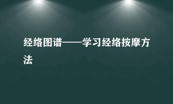 经络图谱——学习经络按摩方法