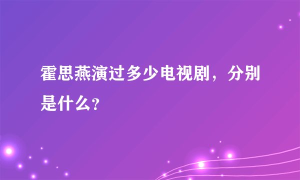 霍思燕演过多少电视剧，分别是什么？