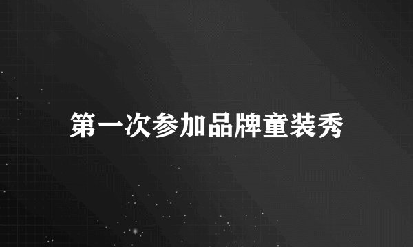 第一次参加品牌童装秀