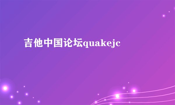 吉他中国论坛quakejc