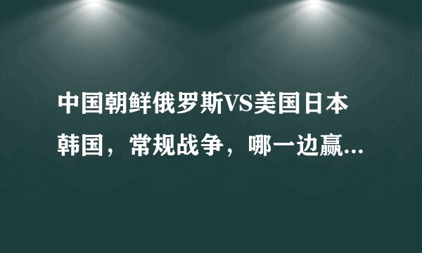 中国朝鲜俄罗斯VS美国日本韩国，常规战争，哪一边赢得胜利的概率大