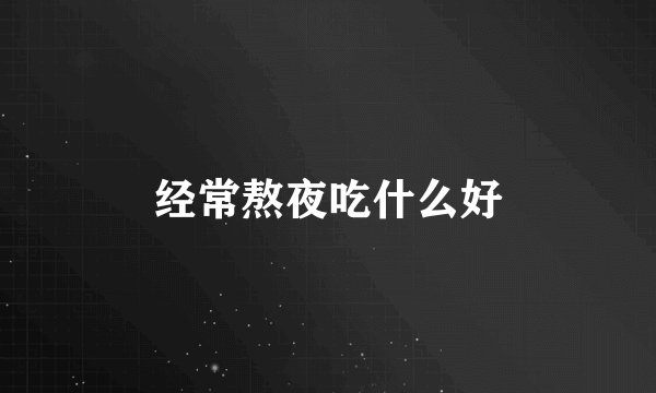 经常熬夜吃什么好