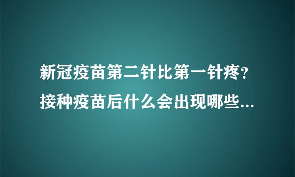 新冠疫苗第二针比第一针疼？接种疫苗后什么会出现哪些不适反应