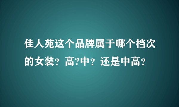 佳人苑这个品牌属于哪个档次的女装？高?中？还是中高？