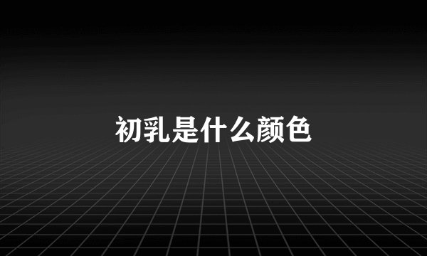 初乳是什么颜色