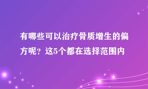 有哪些可以治疗骨质增生的偏方呢？这5个都在选择范围内