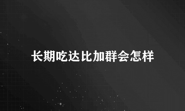长期吃达比加群会怎样