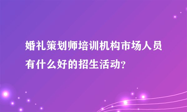 婚礼策划师培训机构市场人员有什么好的招生活动？