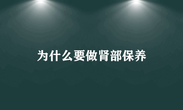 为什么要做肾部保养