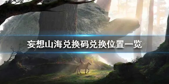 《妄想山海》兑换码在哪里兑换 兑换码兑换位置一览