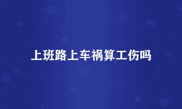 上班路上车祸算工伤吗