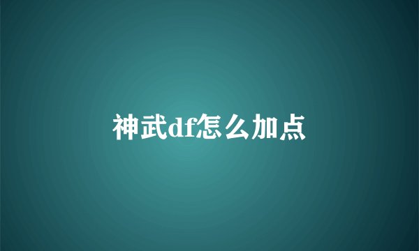 神武df怎么加点