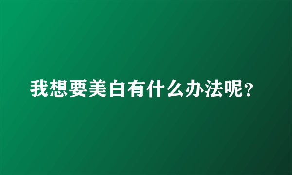 我想要美白有什么办法呢？