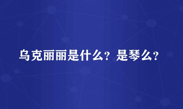 乌克丽丽是什么？是琴么？