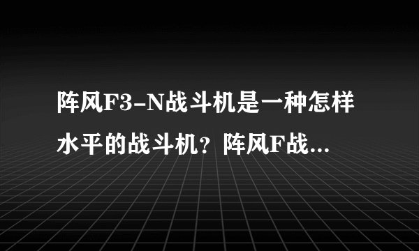 阵风F3-N战斗机是一种怎样水平的战斗机？阵风F战斗机中还有正在研制的更新型的吗？