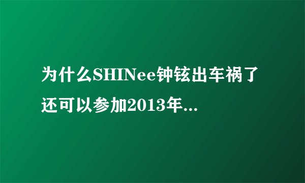 为什么SHINee钟铉出车祸了还可以参加2013年曼谷韩流演唱会