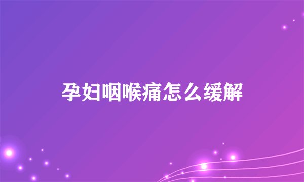 孕妇咽喉痛怎么缓解
