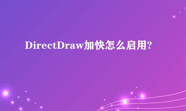 DirectDraw加快怎么启用?