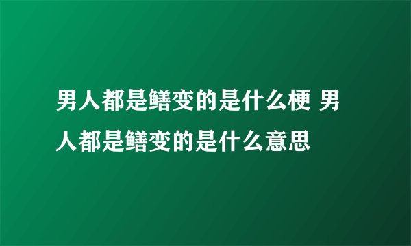 男人都是鳝变的是什么梗 男人都是鳝变的是什么意思