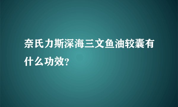 奈氏力斯深海三文鱼油较囊有什么功效？