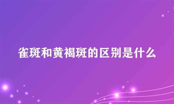 雀斑和黄褐斑的区别是什么
