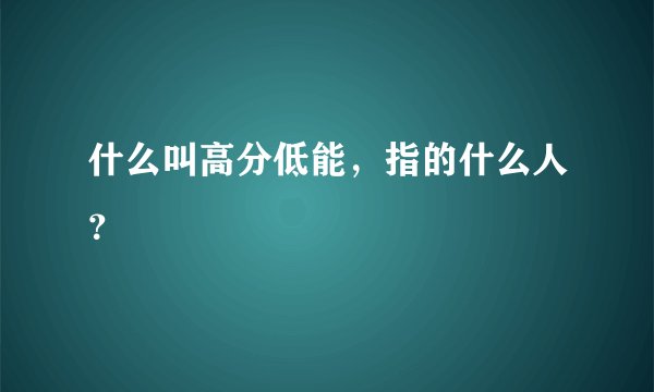 什么叫高分低能，指的什么人？