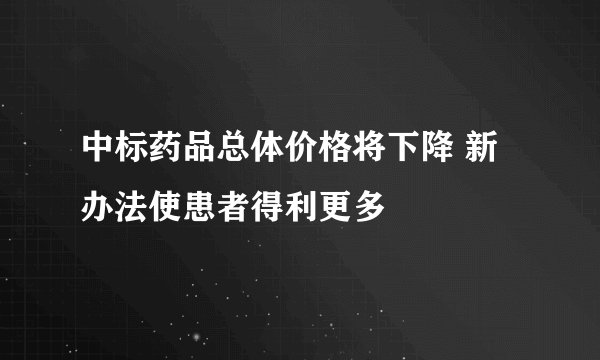 中标药品总体价格将下降 新办法使患者得利更多