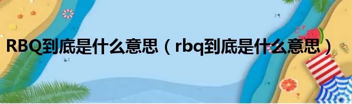RBQ到底是什么意思（rbq到底是什么意思）