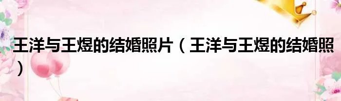 王洋与王煜的结婚照片（王洋与王煜的结婚照）