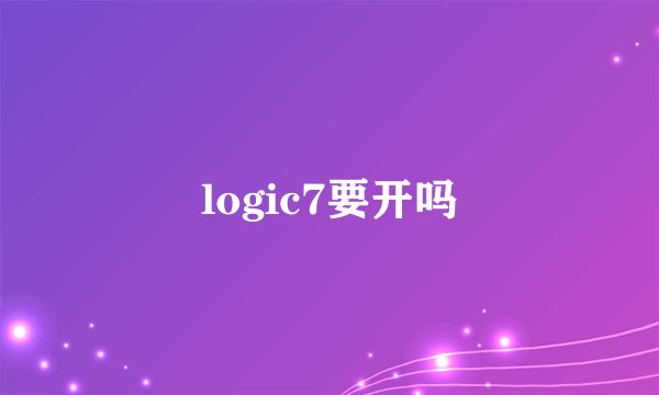 logic7要开吗