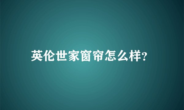 英伦世家窗帘怎么样？