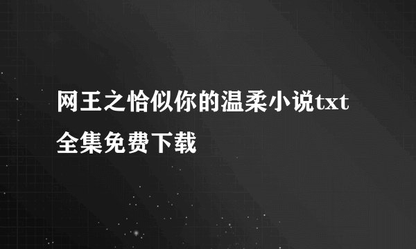 网王之恰似你的温柔小说txt全集免费下载