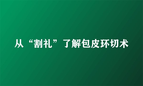 从“割礼”了解包皮环切术