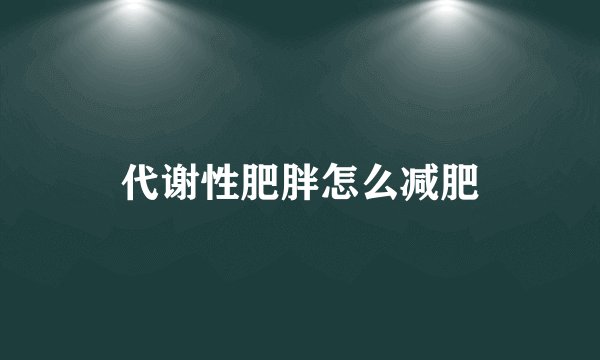 代谢性肥胖怎么减肥