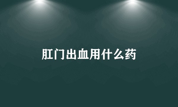 肛门出血用什么药