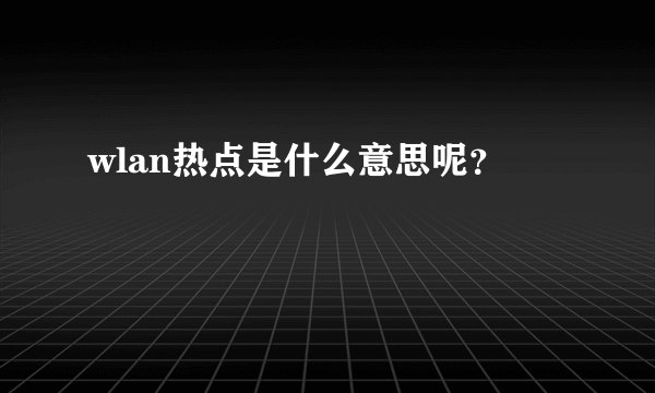 wlan热点是什么意思呢？