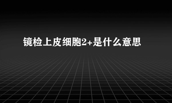 镜检上皮细胞2+是什么意思