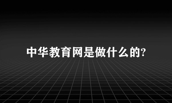 中华教育网是做什么的?
