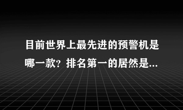 目前世界上最先进的预警机是哪一款？排名第一的居然是我们中国人的预警机！