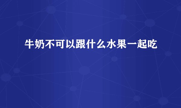 牛奶不可以跟什么水果一起吃