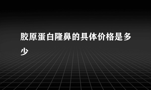 胶原蛋白隆鼻的具体价格是多少