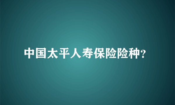 中国太平人寿保险险种？