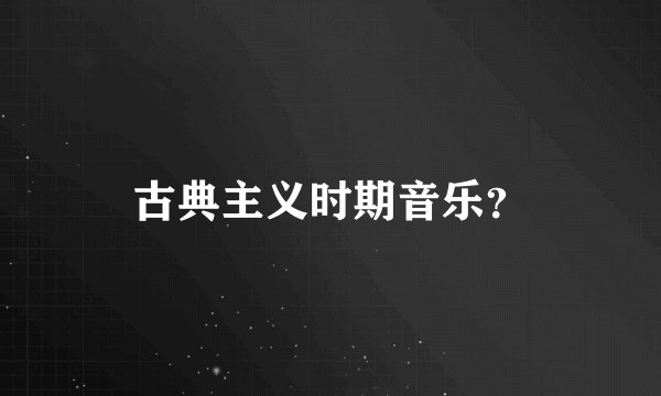 古典主义时期音乐？
