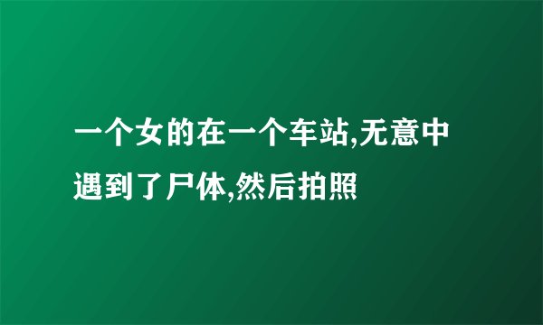 一个女的在一个车站,无意中遇到了尸体,然后拍照