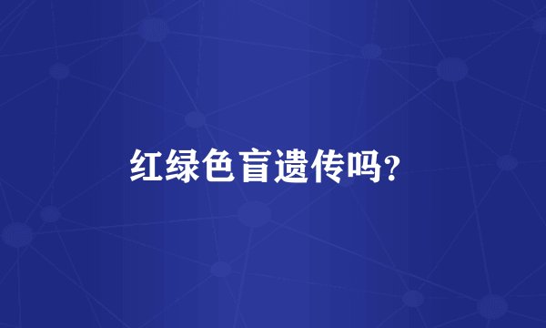 红绿色盲遗传吗?