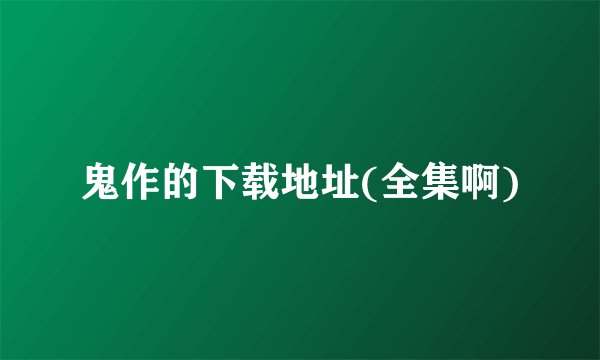 鬼作的下载地址(全集啊)
