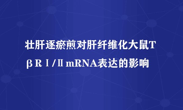 壮肝逐瘀煎对肝纤维化大鼠TβRⅠ/ⅡmRNA表达的影响