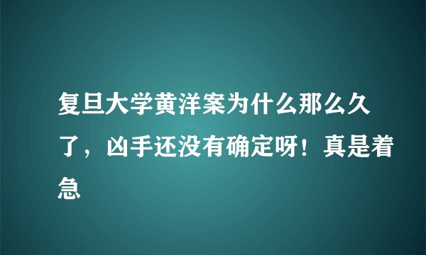 复旦大学黄洋案为什么那么久了，凶手还没有确定呀！真是着急