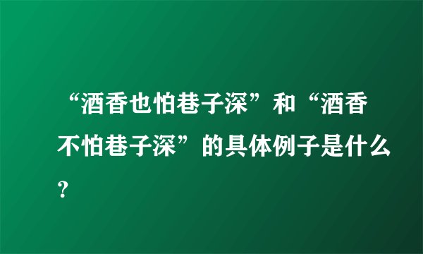 “酒香也怕巷子深”和“酒香不怕巷子深”的具体例子是什么？